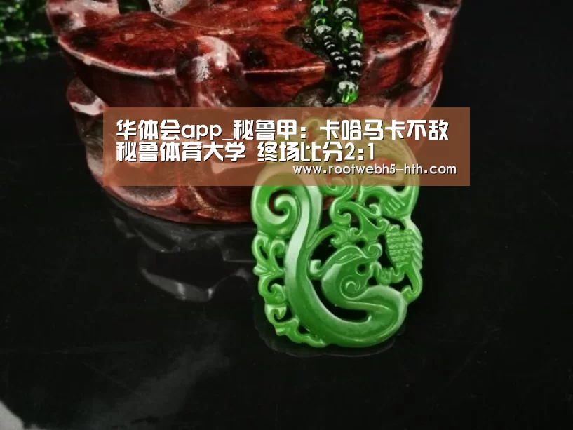 华体会app_秘鲁甲: 卡哈马卡不敌秘鲁体育大学 终场比分2:1(图3) 华体会app
