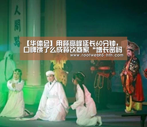 【华体会】用餐高峰延长60分钟,口碑饿了么成餐饮商家“增长密码”(图1) 华体会app