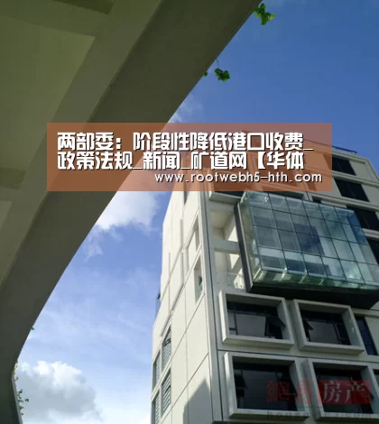 两部委:阶段性降低港口收费_政策法规_新闻_矿道网【华体会app】(图1) 华体会app
