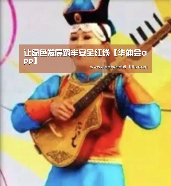 让绿色发展筑牢安全红线【华体会app】(图1) 华体会