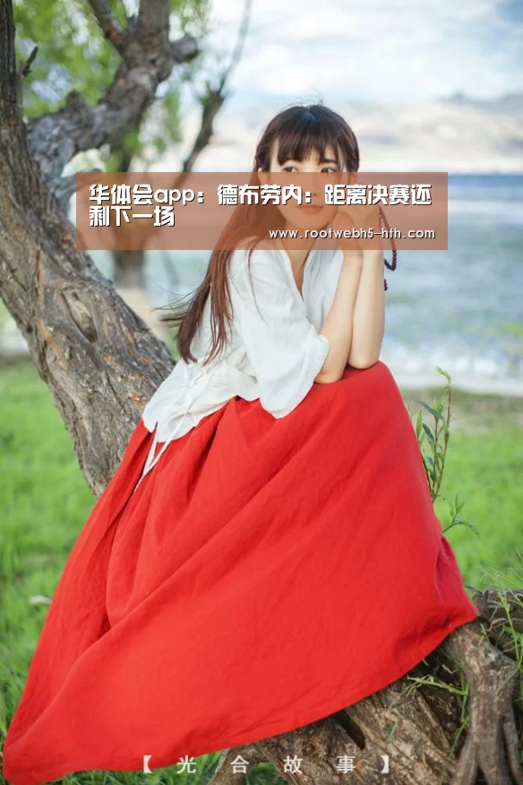 华体会app:德布劳内:距离决赛还剩下一场(图3) 华体会app