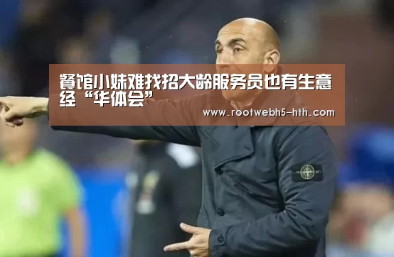 餐馆小妹难找招大龄服务员也有生意经“华体会”(图3) 华体会app