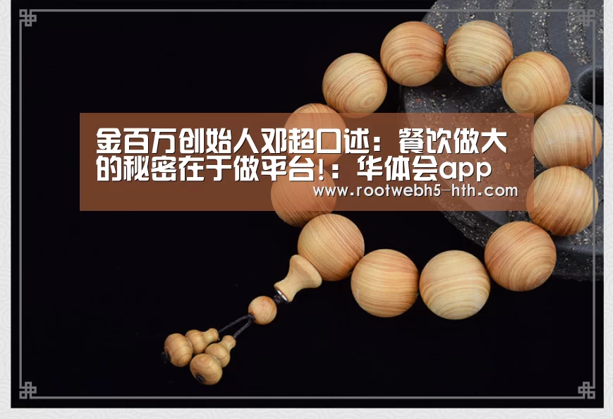 金百万创始人邓超口述:餐饮做大的秘密在于做平台!:华体会app(图1) 华体会