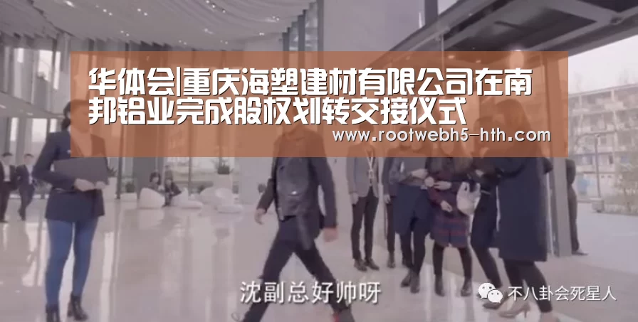 华体会|重庆海塑建材有限公司在南邦铝业完成股权划转交接仪式(图2) 华体会