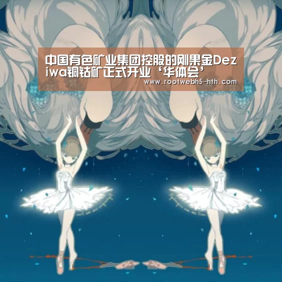 中国有色矿业集团控股的刚果金Deziwa铜钴矿正式开业‘华体会’(图1) 华体会