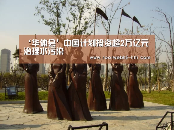 ‘华体会’中国计划投资超2万亿元治理水污染(图1) 华体会