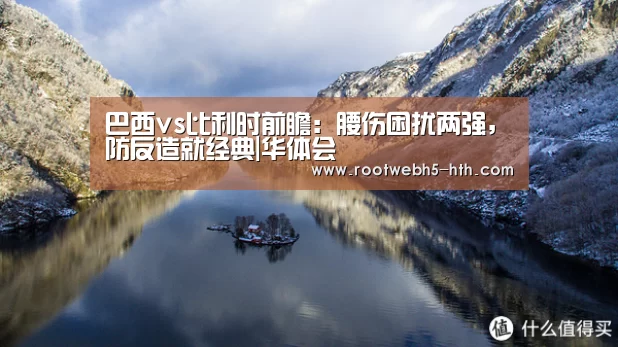 巴西vs比利时前瞻:腰伤困扰两强,防反造就经典|华体会(图1) 华体会